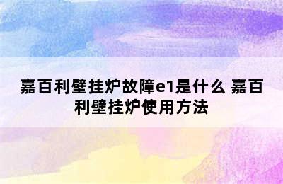 嘉百利壁挂炉故障e1是什么 嘉百利壁挂炉使用方法